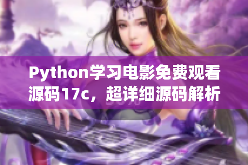 Python學(xué)習(xí)電影免費(fèi)觀看源碼17c，超詳細(xì)源碼解析!