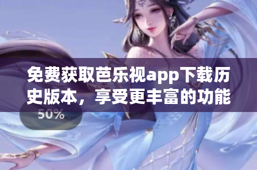 免費(fèi)獲取芭樂(lè)視app下載歷史版本，享受更豐富的功能體驗(yàn)