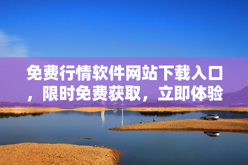 免費(fèi)行情軟件網(wǎng)站下載入口，限時(shí)免費(fèi)獲取，立即體驗(yàn)市場(chǎng)行情變化
