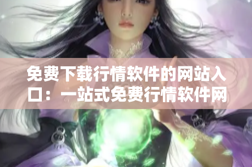 免費(fèi)下載行情軟件的網(wǎng)站入口：一站式免費(fèi)行情軟件網(wǎng)站，方便快捷的下載服務(wù)