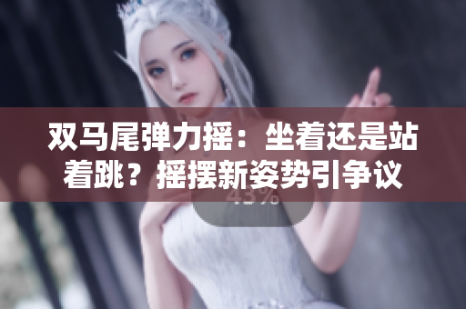 雙馬尾彈力搖：坐著還是站著跳？搖擺新姿勢引爭議