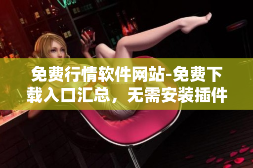 免費行情軟件網(wǎng)站-免費下載入口匯總，無需安裝插件，支持多種行情查看方式