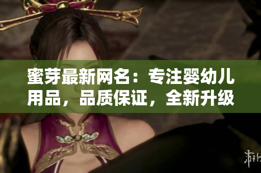 蜜芽最新網(wǎng)名：專注嬰幼兒用品，品質(zhì)保證，全新升級！