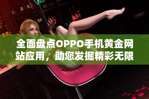 全面盤點(diǎn)OPPO手機(jī)黃金網(wǎng)站應(yīng)用，助您發(fā)掘精彩無限