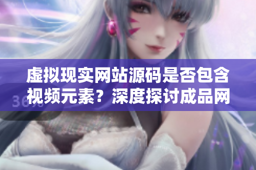 虛擬現(xiàn)實(shí)網(wǎng)站源碼是否包含視頻元素？深度探討成品網(wǎng)站中視頻的來源