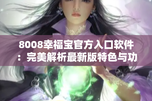 8008幸福寶官方入口軟件：完美解析最新版特色與功能詳解