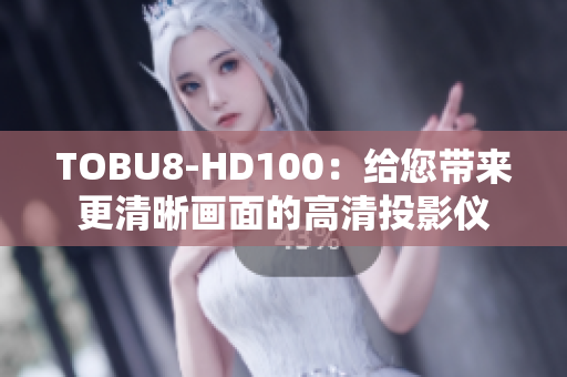 TOBU8-HD100：給您帶來(lái)更清晰畫面的高清投影儀