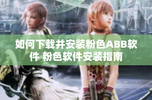 如何下載并安裝粉色ABB軟件 粉色軟件安裝指南