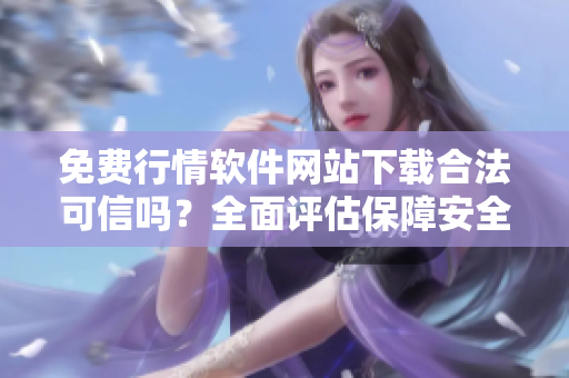 免費(fèi)行情軟件網(wǎng)站下載合法可信嗎？全面評(píng)估保障安全使用
