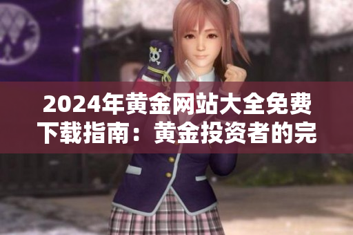 2024年黃金網(wǎng)站大全免費(fèi)下載指南：黃金投資者的完美選擇