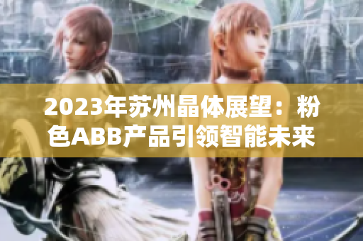 2023年蘇州晶體展望：粉色ABB產(chǎn)品引領(lǐng)智能未來