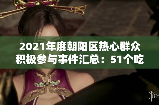 2021年度朝陽區(qū)熱心群眾積極參與事件匯總：51個(gè)吃瓜新聞精選