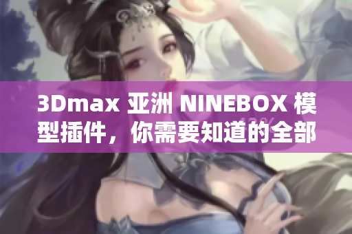 3Dmax 亞洲 NINEBOX 模型插件，你需要知道的全部信息