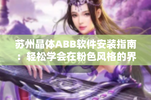蘇州晶體ABB軟件安裝指南：輕松學(xué)會(huì)在粉色風(fēng)格的界面中安裝ABB軟件