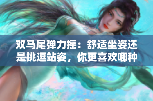 雙馬尾彈力搖：舒適坐姿還是挑逗站姿，你更喜歡哪種動(dòng)感跳舞方式？