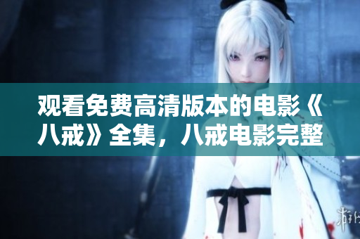 觀看免費(fèi)高清版本的電影《八戒》全集，八戒電影完整版免費(fèi)在線觀看