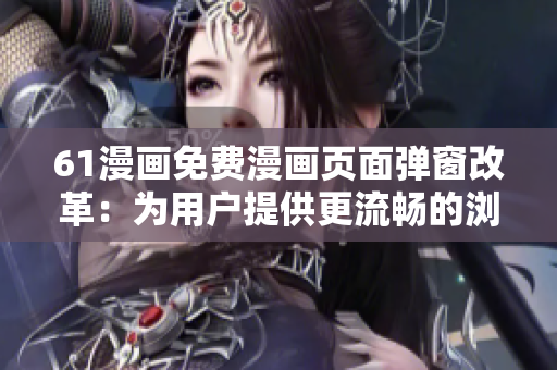 61漫畫免費漫畫頁面彈窗改革：為用戶提供更流暢的瀏覽體驗