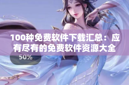 100種免費軟件下載匯總：應(yīng)有盡有的免費軟件資源大全