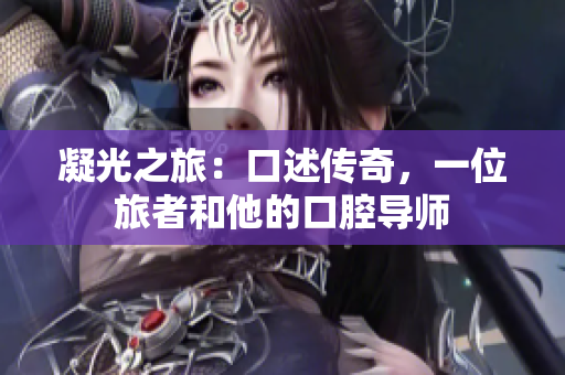 凝光之旅：口述傳奇，一位旅者和他的口腔導(dǎo)師