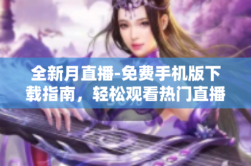 全新月直播-免費手機版下載指南，輕松觀看熱門直播節(jié)目