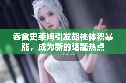 吞食史萊姆引發(fā)胡桃體積暴漲，成為新的話題熱點
