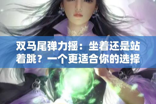 雙馬尾彈力搖：坐著還是站著跳？一個更適合你的選擇!