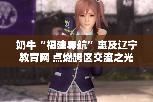 奶?！案＝▽?dǎo)航”惠及遼寧教育網(wǎng) 點(diǎn)燃跨區(qū)交流之光
