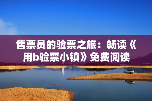 售票員的驗(yàn)票之旅：暢讀《用b驗(yàn)票小鎮(zhèn)》免費(fèi)閱讀