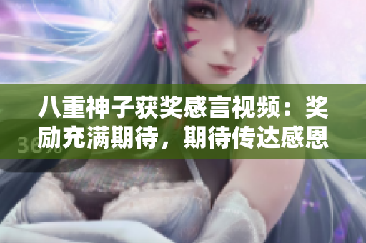 八重神子獲獎(jiǎng)感言視頻：獎(jiǎng)勵(lì)充滿期待，期待傳達(dá)感恩之情