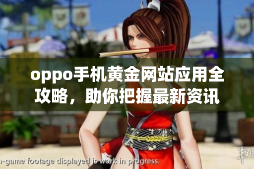 oppo手機黃金網(wǎng)站應(yīng)用全攻略，助你把握最新資訊