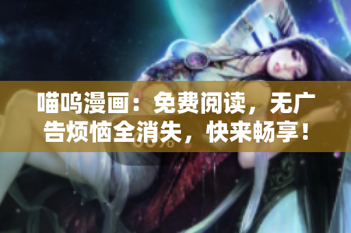 喵嗚漫畫：免費閱讀，無廣告煩惱全消失，快來暢享！
