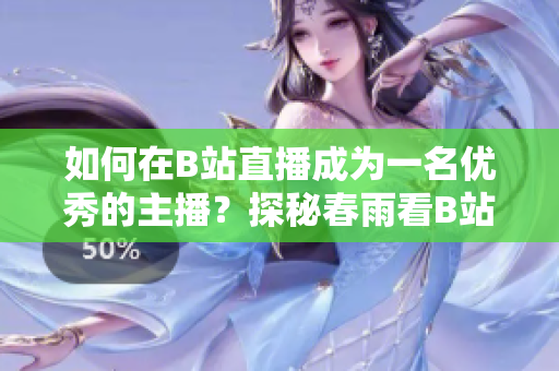如何在B站直播成為一名優(yōu)秀的主播？探秘春雨看B站直播的魅力與技巧