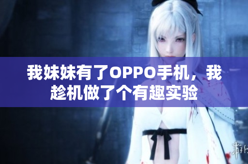 我妹妹有了OPPO手機，我趁機做了個有趣實驗