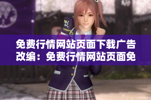 免費行情網(wǎng)站頁面下載廣告改編：免費行情網(wǎng)站頁面免費下載服務