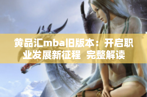 黃品匯mba舊版本：開(kāi)啟職業(yè)發(fā)展新征程  完整解讀