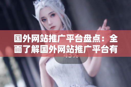 國外網(wǎng)站推廣平臺盤點：全面了解國外網(wǎng)站推廣平臺有哪些