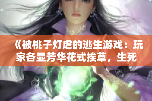 《被桃子燈虐的逃生游戲：玩家各顯芳華花式挨草，生死斗志重燃》