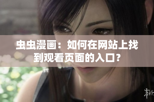 蟲(chóng)蟲(chóng)漫畫(huà)：如何在網(wǎng)站上找到觀看頁(yè)面的入口？