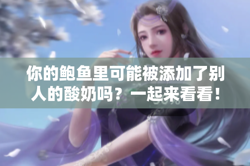 你的鮑魚里可能被添加了別人的酸奶嗎？一起來看看！