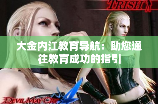 大金內(nèi)江教育導(dǎo)航：助您通往教育成功的指引