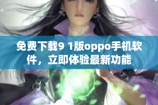 免費(fèi)下載9 1版oppo手機(jī)軟件，立即體驗(yàn)最新功能