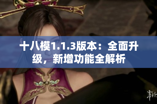 十八模1.1.3版本：全面升級(jí)，新增功能全解析