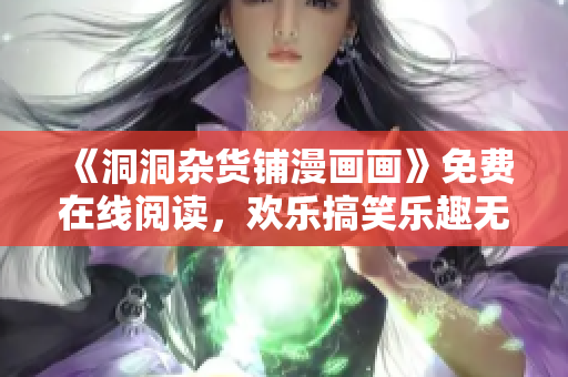 《洞洞雜貨鋪漫畫畫》免費(fèi)在線閱讀，歡樂搞笑樂趣無窮