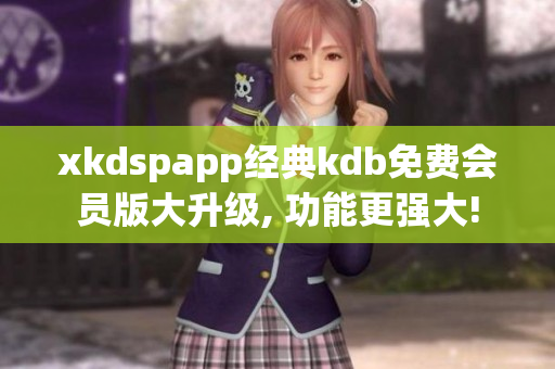xkdspapp經(jīng)典kdb免費會員版大升級, 功能更強大!