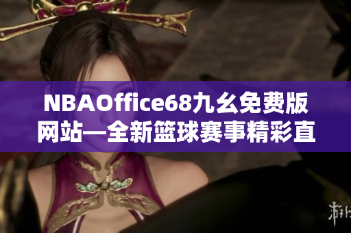 NBAOffice68九幺免費版網(wǎng)站—全新籃球賽事精彩直播平臺