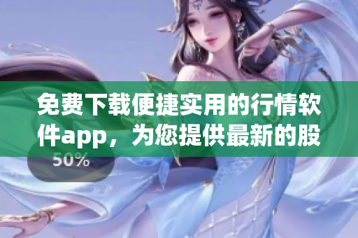 免費下載便捷實用的行情軟件app，為您提供最新的股票行情信息