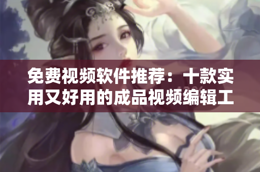免費(fèi)視頻軟件推薦：十款實(shí)用又好用的成品視頻編輯工具