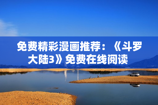 免費精彩漫畫推薦：《斗羅大陸3》免費在線閱讀 