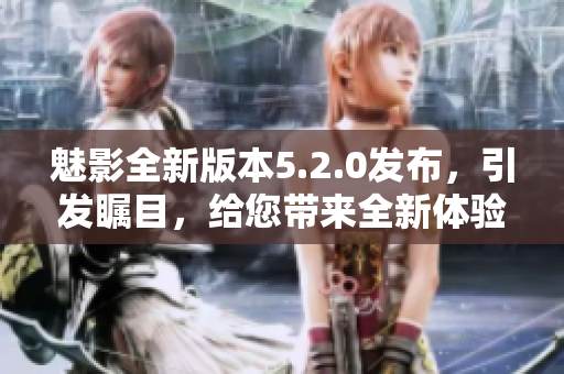 魅影全新版本5.2.0發(fā)布，引發(fā)矚目，給您帶來(lái)全新體驗(yàn)