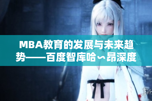 MBA教育的發(fā)展與未來(lái)趨勢(shì)——百度智庫(kù)哈∽昂深度解讀
